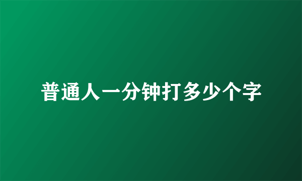普通人一分钟打多少个字
