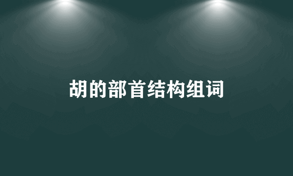 胡的部首结构组词