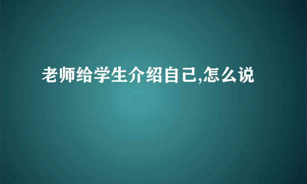 老师给学生介绍自己,怎么说
