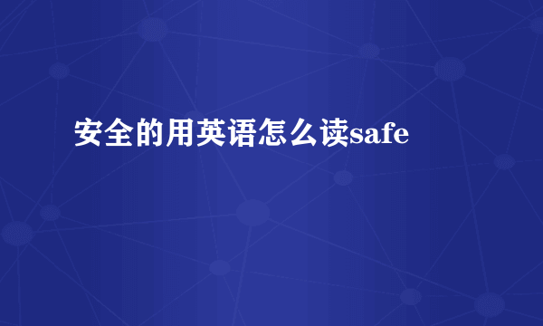 安全的用英语怎么读safe