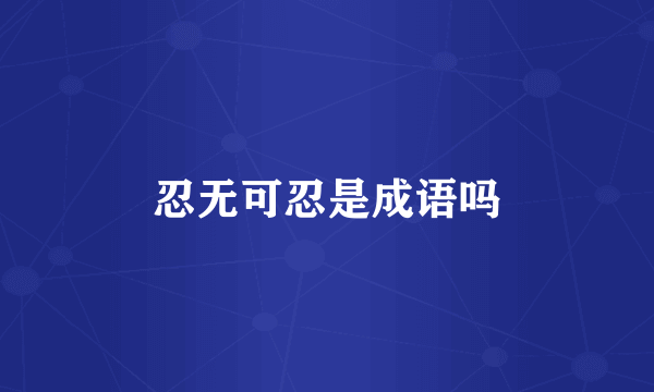 忍无可忍是成语吗