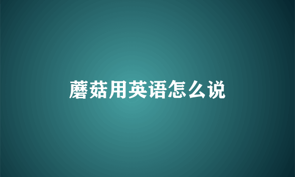 蘑菇用英语怎么说