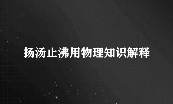 扬汤止沸用物理知识解释