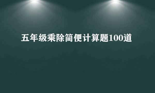 五年级乘除简便计算题100道