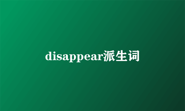 disappear派生词
