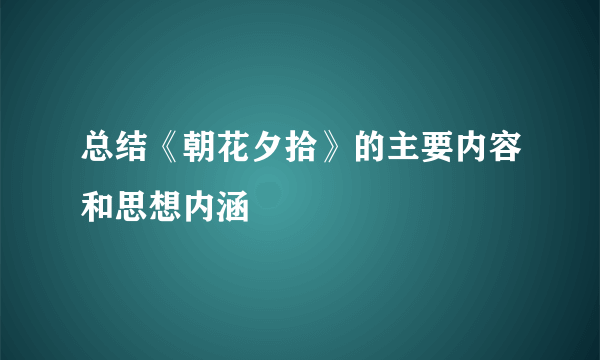 总结《朝花夕拾》的主要内容和思想内涵
