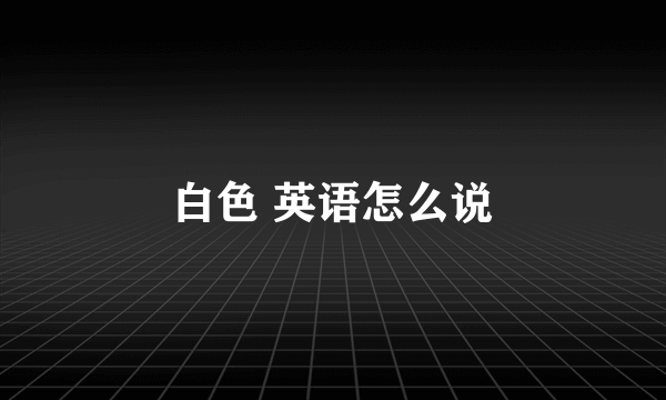 白色 英语怎么说