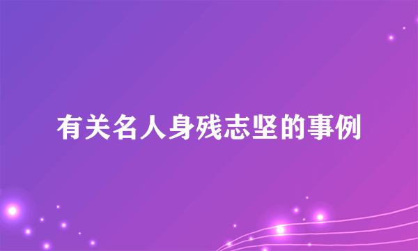 有关名人身残志坚的事例