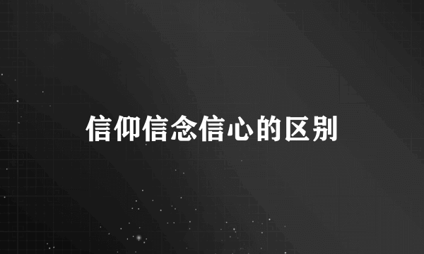 信仰信念信心的区别
