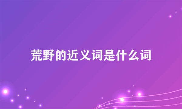 荒野的近义词是什么词