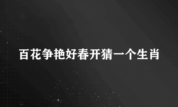百花争艳好春开猜一个生肖