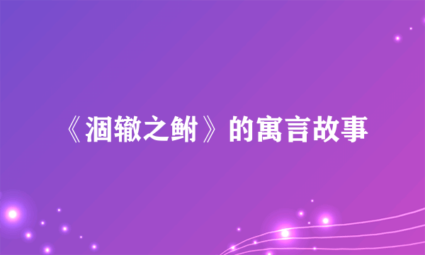 《涸辙之鲋》的寓言故事