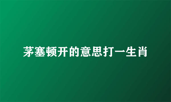 茅塞顿开的意思打一生肖