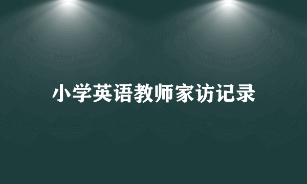 小学英语教师家访记录