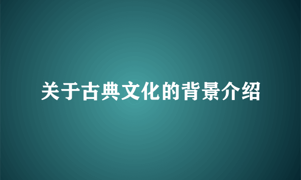 关于古典文化的背景介绍