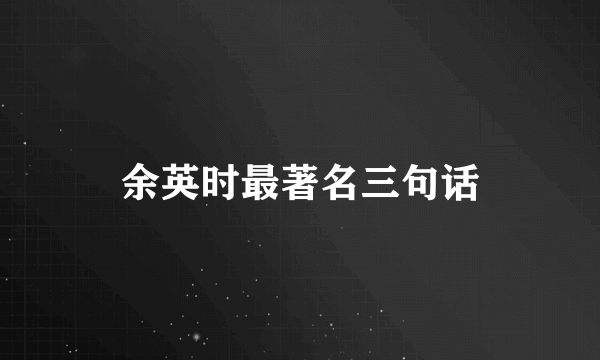 余英时最著名三句话