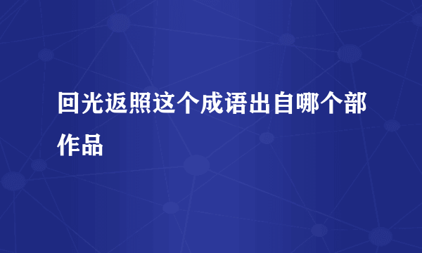 回光返照这个成语出自哪个部作品