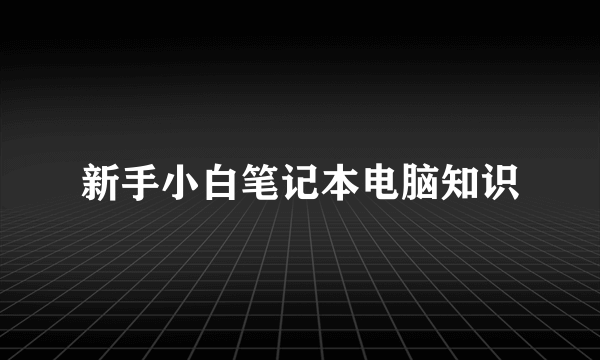 新手小白笔记本电脑知识