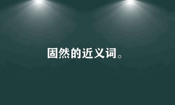 固然的近义词。