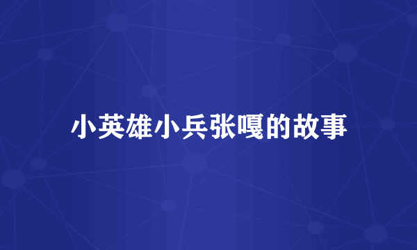小英雄小兵张嘎的故事