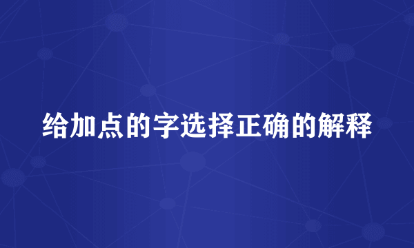 给加点的字选择正确的解释