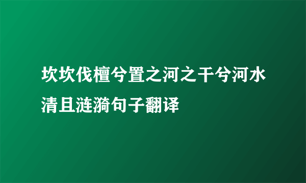 坎坎伐檀兮置之河之干兮河水清且涟漪句子翻译