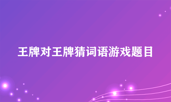 王牌对王牌猜词语游戏题目