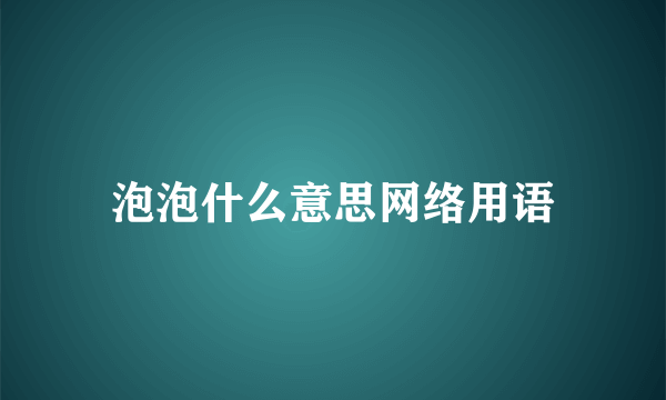 泡泡什么意思网络用语