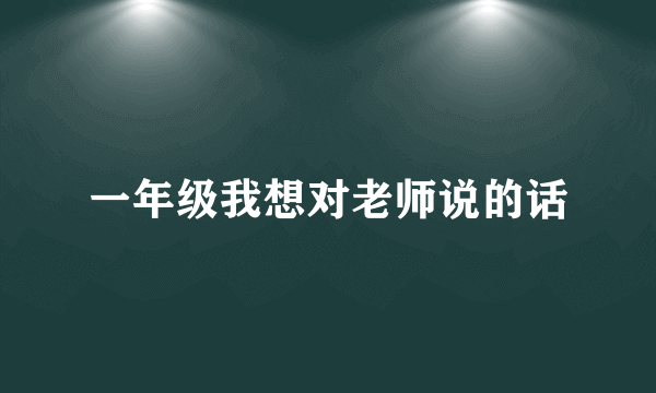 一年级我想对老师说的话