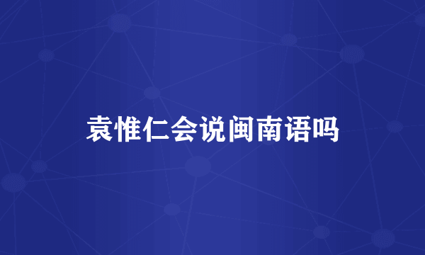 袁惟仁会说闽南语吗