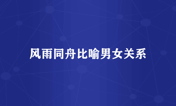 风雨同舟比喻男女关系