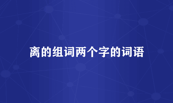 离的组词两个字的词语