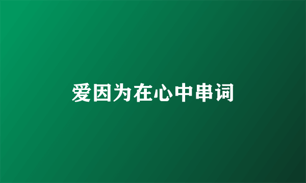 爱因为在心中串词