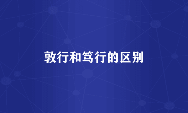 敦行和笃行的区别
