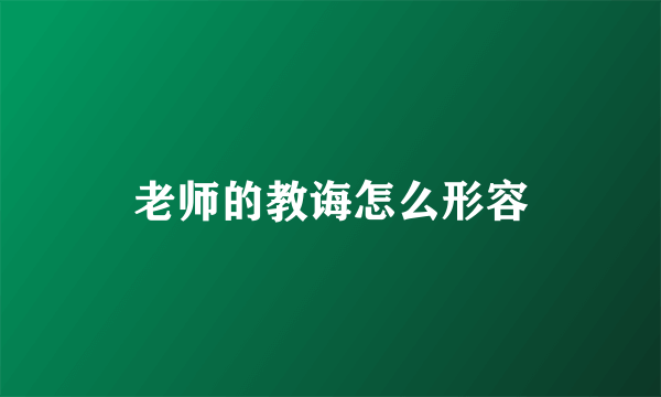 老师的教诲怎么形容