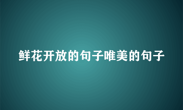 鲜花开放的句子唯美的句子