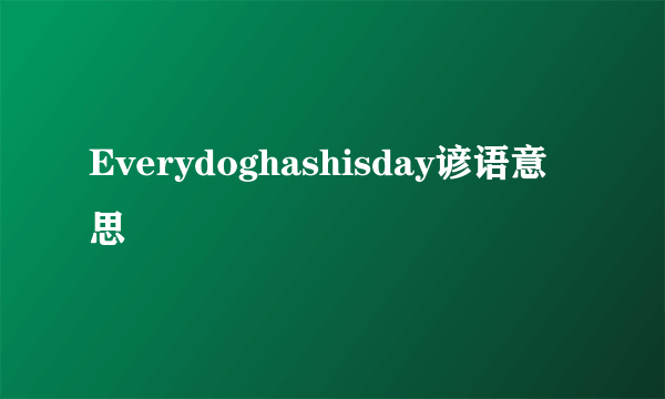 Everydoghashisday谚语意思