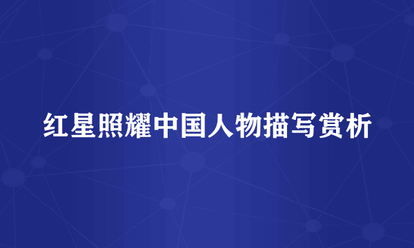 红星照耀中国人物描写赏析