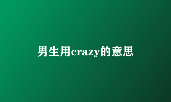 男生用crazy的意思