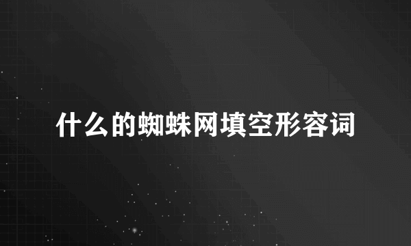 什么的蜘蛛网填空形容词