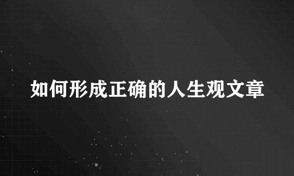 如何形成正确的人生观文章