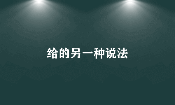 给的另一种说法