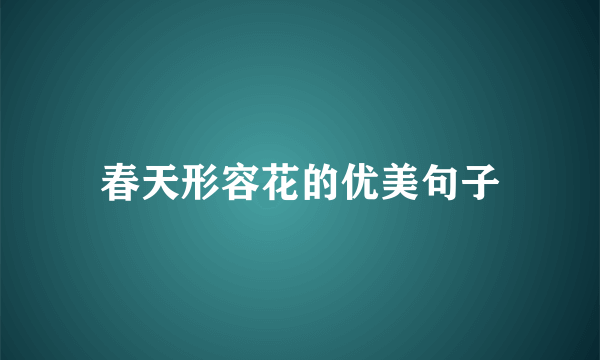春天形容花的优美句子