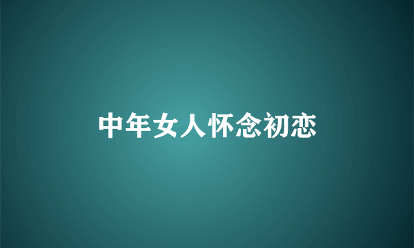 中年女人怀念初恋