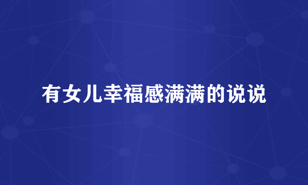 有女儿幸福感满满的说说