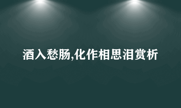 酒入愁肠,化作相思泪赏析