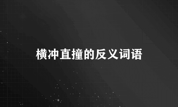 横冲直撞的反义词语