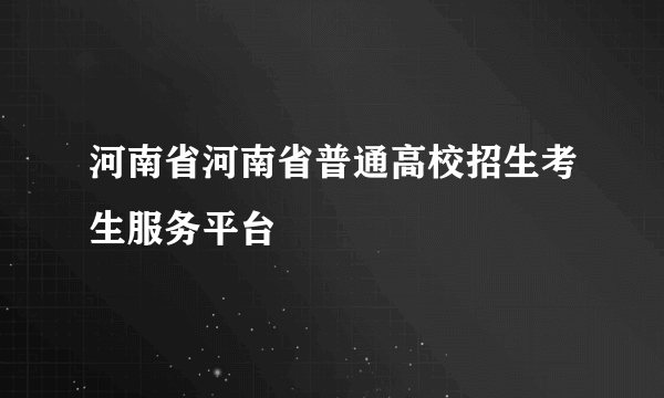 河南省河南省普通高校招生考生服务平台
