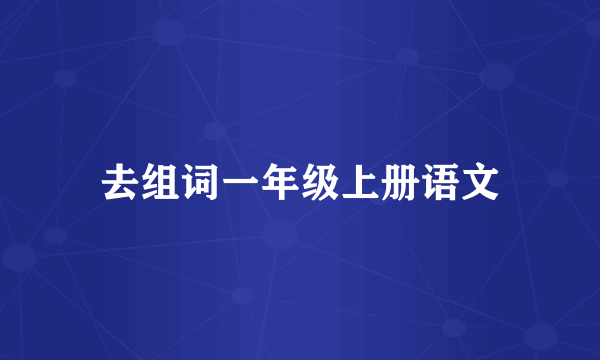 去组词一年级上册语文
