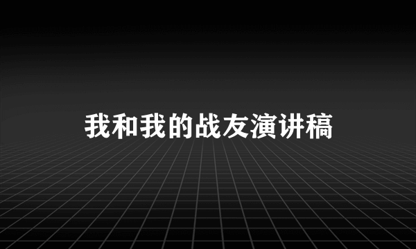 我和我的战友演讲稿
